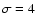 $\sigma =4$