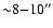 ${\sim} 8{-}10^{\prime\prime}$