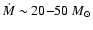 $ \dot{M} \sim 20 {-} 50~ M_{\odot}$
