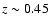 $z \sim 0.45$