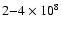 $2{-}4 \times 10^8$