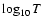 $\log_{10} T$