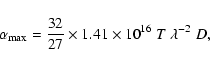 \begin{displaymath}\alpha_{\rm max} = \frac{32}{27} \times 1.41 \times 10^{16} \; T ~
\lambda^{-2} ~ D,
\end{displaymath}