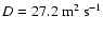$D = 27.2 ~ {\rm m}^2 ~{\rm s}^{-1}$