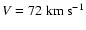 $V = 72
~ {\rm km} ~ {\rm s}^{-1}$