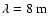 $\lambda = 8 ~ {\rm m}$