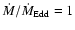 $\dot{M}/\dot{M}_{\rm Edd}=1$