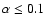 $\alpha \le 0.1$