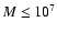 $M \le
10^{7}$