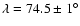 $\lambda=74.5\pm 1^{\circ}$
