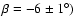 $\beta=-6\pm1^{\circ})$