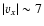 $\vert v_x\vert \sim 7$