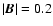 $\vert\vec{B}\vert =0.2$