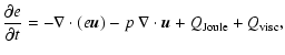 $\displaystyle {{\partial {e}} \over {\partial t}}= - \nabla \cdot ( e {\vec {u}}) - p~ \nabla \cdot {\vec {u}}
+ Q_{{\rm Joule}} + Q_{{\rm visc}} ,$