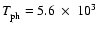 ${T_{\rm ph}^{}}= 5.6~\times~ 10^3$
