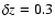 $\delta z
= 0.3$