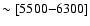 $\sim[5500{-}6300]$