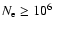 $N_{\rm e} \geq 10^6 ~$