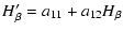 $\displaystyle {H}_{\beta}' = a_{11} + a_{12} {H}_{\beta}$