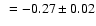 $~= -0.27 \pm 0.02$