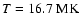 $T=16.7\;{\rm MK}$