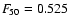 $F_{\!{50}}=0.525$