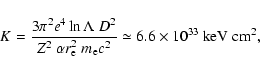 \begin{displaymath}K=\frac{3\pi^2 e^4 \ln \Lambda~D^2}{Z^2~\alpha r_{\rm e}^2~m_{\rm e} c^2}
\simeq 6.6\times 10^{33}
~{\rm keV}~{\rm cm}^2,
\end{displaymath}