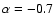 $\alpha=-0.7$
