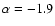 $\alpha=-1.9$