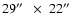 $29\hbox{$^{\prime\prime}$ }~ \times~ 22\hbox{$^{\prime\prime}$ }$
