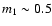 $m_1\sim0.5$