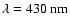 $\lambda=430~{\rm nm}$
