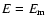 $E=E_{{\rm m}}$