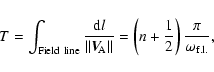 \begin{displaymath}
T = \int_{{\rm Field~line}} \frac{{\rm d}l}{\Vert \vec{V}_{...
...eft( n + \frac{1}{2} \right)
\frac{\pi}{\omega_{{\rm f.l.}}},
\end{displaymath}