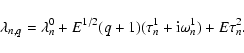 \begin{displaymath}
\lambda_{n,q} = \lambda^0_n + E^{1/2} (q+1) (\tau^1_n + {\rm i} \omega^1_n)
+ E \tau^2_n. \\
\end{displaymath}