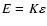 $E=K\varepsilon$