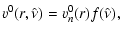 $\displaystyle v^{0}(r,\hat{\nu}) = v^0_n(r)f(\hat{\nu}),$