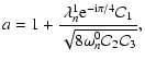 $\displaystyle a = \displaystyle 1 + \frac{\lambda_n^{1} {\rm e}^{-{\rm i}\pi/4} \mathcal{C}_1}
{\sqrt{8 \omega_n^0 \mathcal{C}_2 \mathcal{C}_3}},$