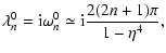 $\displaystyle \lambda^{0}_n = \displaystyle {\rm i}\omega^0_n \simeq {\rm i}\frac{2(2n+1)\pi}
{1-\eta^4},$