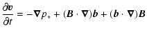 $\displaystyle \frac{\partial \vec{v}}{\partial t} = -\vec{\nabla}p_*
+(\vec{B} \. \vec{\nabla}) \vec{b}
+(\vec{b} \. \vec{\nabla}) \vec{B}$