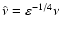 $\hat{\nu} = \varepsilon^{-1/4} \nu$