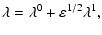 $\displaystyle \lambda = \lambda^0 + \varepsilon^{1/2} \lambda^{1},$