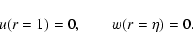 \begin{displaymath}u(r=1) = 0, \qquad w(r=\eta) = 0.
\end{displaymath}