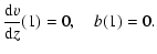 $\displaystyle \frac{{\rm d}v}{{\rm d}z}(1) = 0, \quad b(1)=0.$