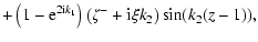 $\displaystyle + \left( 1 - {\rm e}^{2{\rm i}k_1} \right) \left( \zeta^- +
{\rm i} \xi k_2 \right)\sin (k_2(z-1)),$