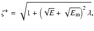 $\displaystyle \zeta^+ = \sqrt {1 + \left( \sqrt{E} + \sqrt{E_{{\rm m}}} \right)^2 \lambda},$