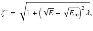 $\displaystyle \zeta^- = \sqrt {1 + \left( \sqrt{E} - \sqrt{E_{{\rm m}}} \right)^2 \lambda},$