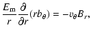$\displaystyle \frac{E_{{\rm m}}}{r} \frac{\partial }{\partial r}(rb_{\theta})
= -v_{\theta} B_r,$