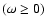 $(\omega \geq 0)$