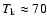 $T_{\rm k}\approx 70$